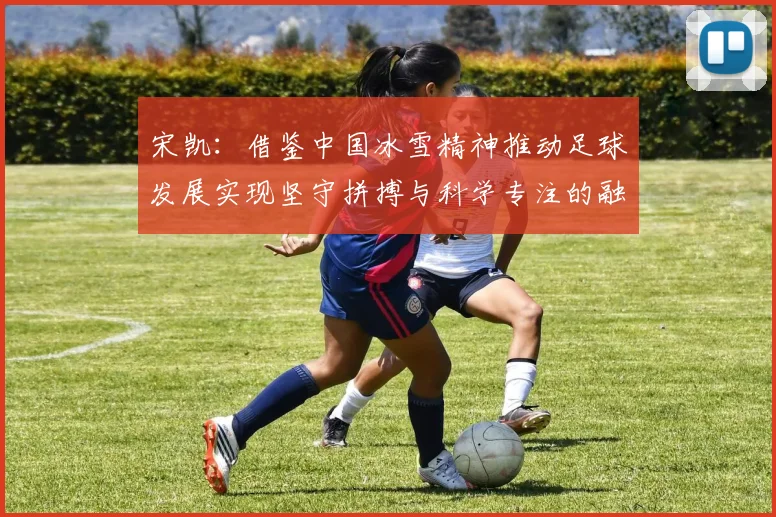 宋凯：借鉴中国冰雪精神推动足球发展实现坚守拼搏与科学专注的融合