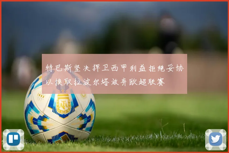 特巴斯坚决捍卫西甲利益拒绝妥协以换取拉波尔塔放弃欧超联赛