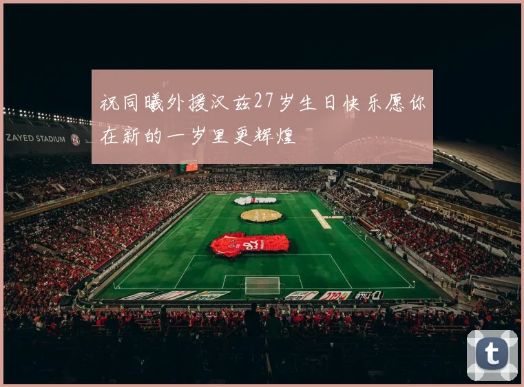 祝同曦外援汉兹27岁生日快乐愿你在新的一岁里更辉煌
