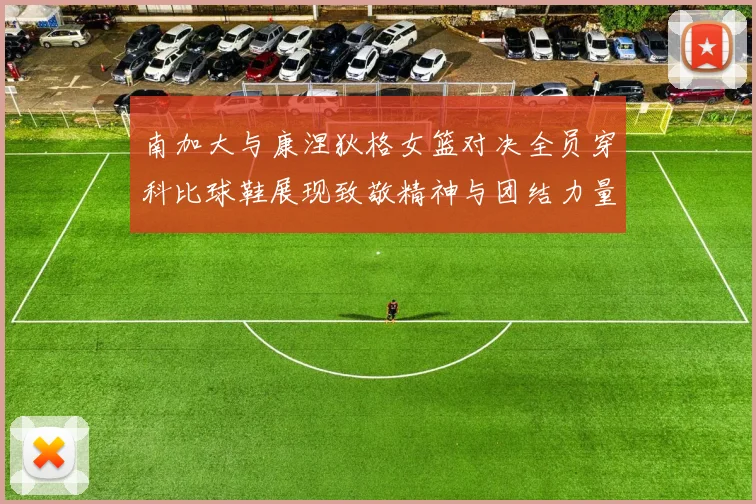 南加大与康涅狄格女篮对决全员穿科比球鞋展现致敬精神与团结力量