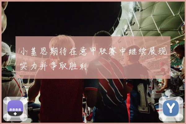 小基恩期待在意甲联赛中继续展现实力并争取胜利
