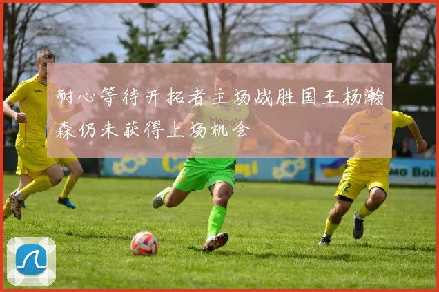 耐心等待开拓者主场战胜国王杨瀚森仍未获得上场机会