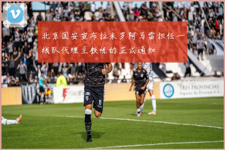 北京国安宣布拉米罗阿马雷担任一线队代理主教练的正式通知