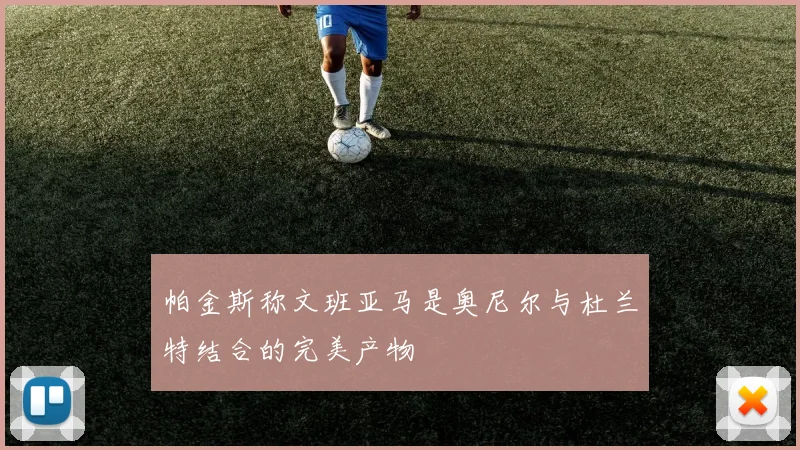 帕金斯称文班亚马是奥尼尔与杜兰特结合的完美产物
