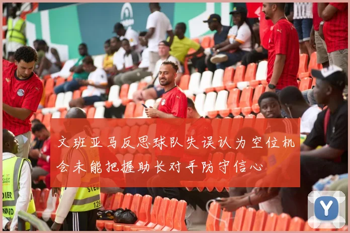 文班亚马反思球队失误认为空位机会未能把握助长对手防守信心