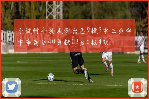小波特半场表现出色9投5中三分命中率高达40贡献13分5板4助