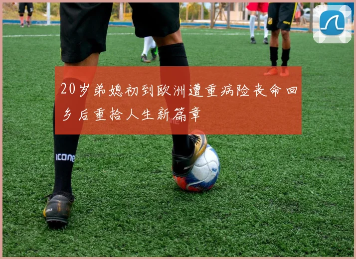 20岁弟媳初到欧洲遭重病险丧命回乡后重拾人生新篇章