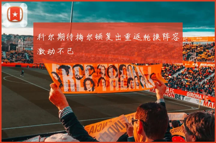 科尔期待梅尔顿复出重返轮换阵容激动不已