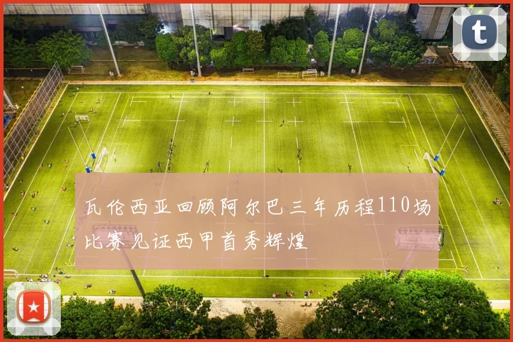 瓦伦西亚回顾阿尔巴三年历程110场比赛见证西甲首秀辉煌
